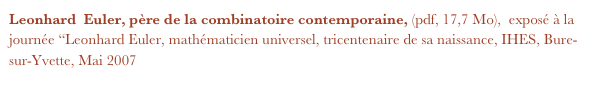 Leonhard  Euler, père de la combinatoire contemporaine, (pdf, 17,7 Mo),  exposé à la journée “Leonhard Euler, mathématicien universel, tricentenaire de sa naissance, IHES, Bure-sur-Yvette, Mai 2007