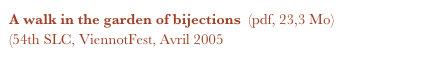 A walk in the garden of bijections  (pdf, 23,3 Mo)
(54th SLC, ViennotFest, Avril 2005