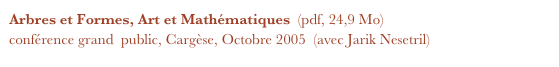 Arbres et Formes, Art et Mathématiques  (pdf, 24,9 Mo)
conférence grand  public, Cargèse, Octobre 2005  (avec Jarik Nesetril)
