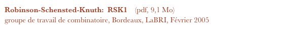 Robinson-Schensted-Knuth:  RSK1    (pdf, 9,1 Mo)
groupe de travail de combinatoire, Bordeaux, LaBRI, Février 2005
