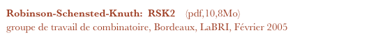 Robinson-Schensted-Knuth:  RSK2    (pdf,10,8Mo)
groupe de travail de combinatoire, Bordeaux, LaBRI, Février 2005