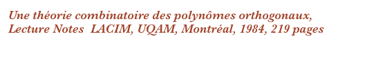 Une théorie combinatoire des polynômes orthogonaux, 
Lecture Notes  LACIM, UQAM, Montréal, 1984, 219 pages
